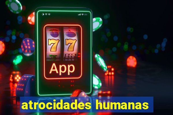 atrocidades humanas